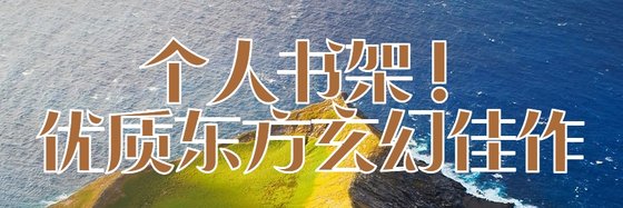 个人书架！优质东方玄幻佳作